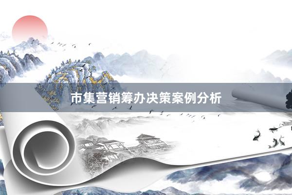 市集营销筹办决策案例分析